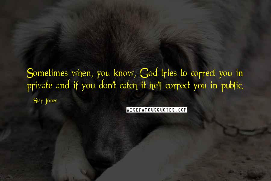 Star Jones Quotes: Sometimes when, you know, God tries to correct you in private and if you don't catch it he'll correct you in public.