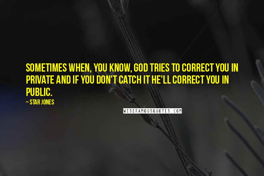 Star Jones Quotes: Sometimes when, you know, God tries to correct you in private and if you don't catch it he'll correct you in public.