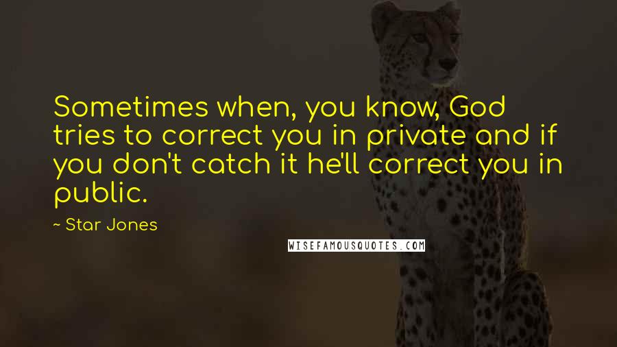Star Jones Quotes: Sometimes when, you know, God tries to correct you in private and if you don't catch it he'll correct you in public.