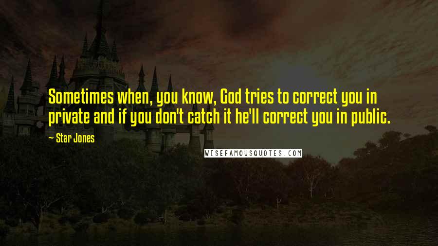 Star Jones Quotes: Sometimes when, you know, God tries to correct you in private and if you don't catch it he'll correct you in public.