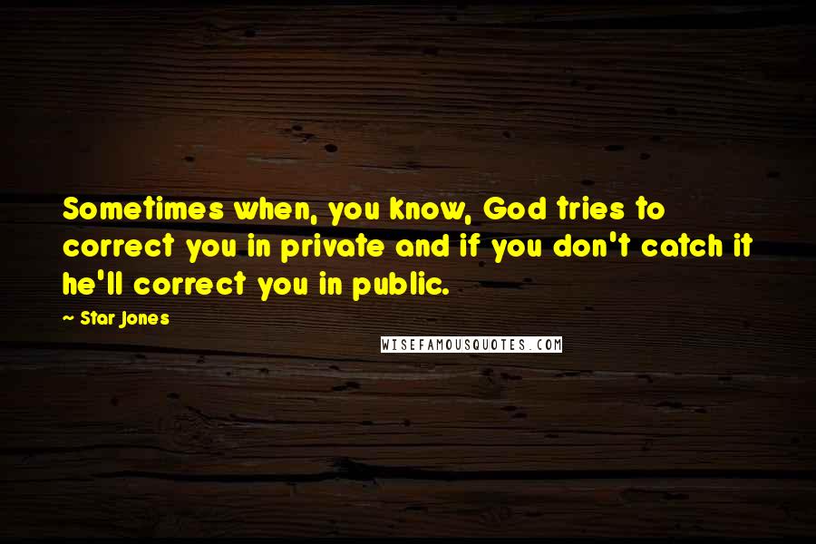 Star Jones Quotes: Sometimes when, you know, God tries to correct you in private and if you don't catch it he'll correct you in public.