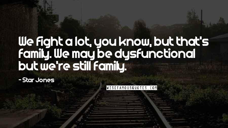 Star Jones Quotes: We fight a lot, you know, but that's family. We may be dysfunctional but we're still family.