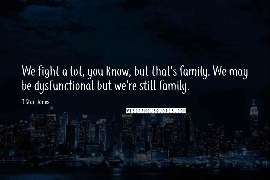 Star Jones Quotes: We fight a lot, you know, but that's family. We may be dysfunctional but we're still family.