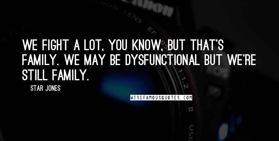 Star Jones Quotes: We fight a lot, you know, but that's family. We may be dysfunctional but we're still family.