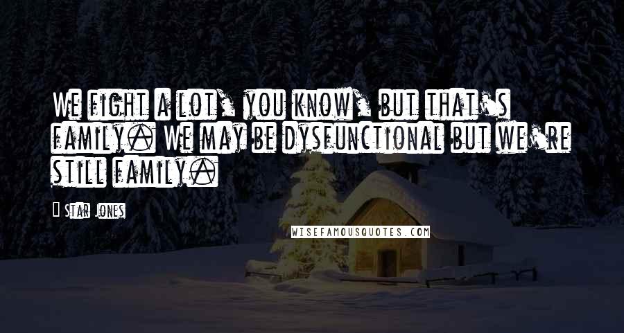 Star Jones Quotes: We fight a lot, you know, but that's family. We may be dysfunctional but we're still family.