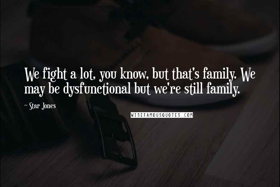 Star Jones Quotes: We fight a lot, you know, but that's family. We may be dysfunctional but we're still family.