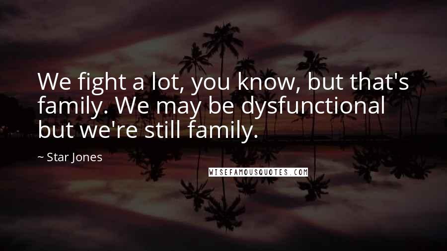 Star Jones Quotes: We fight a lot, you know, but that's family. We may be dysfunctional but we're still family.