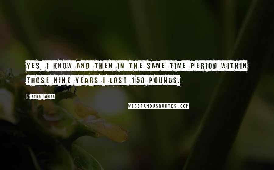 Star Jones Quotes: Yes, I know and then in the same time period within those nine years I lost 150 pounds.