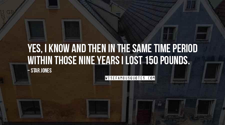 Star Jones Quotes: Yes, I know and then in the same time period within those nine years I lost 150 pounds.