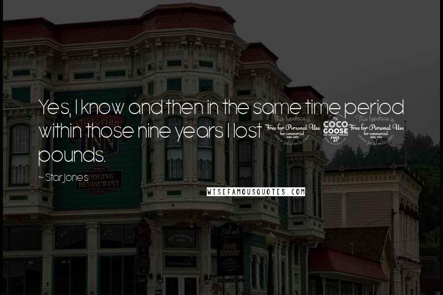 Star Jones Quotes: Yes, I know and then in the same time period within those nine years I lost 150 pounds.