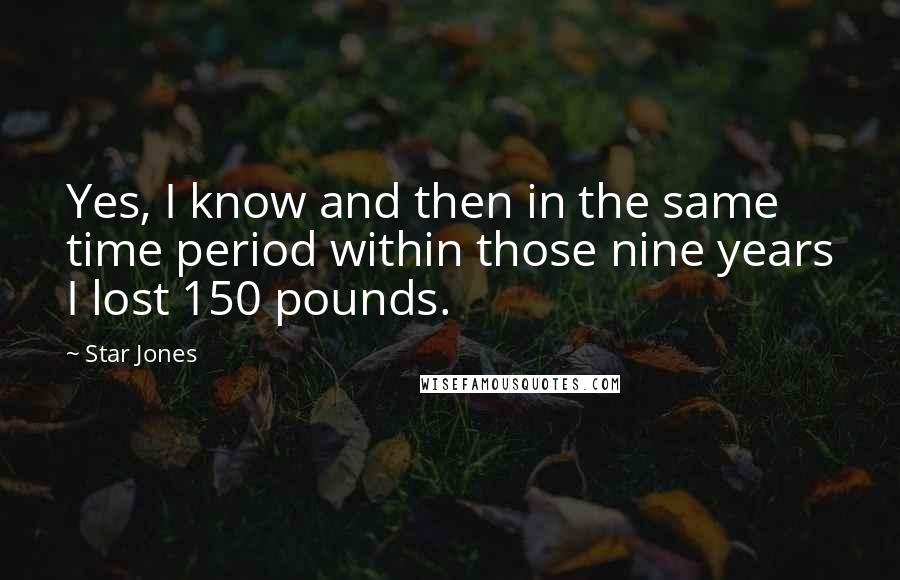 Star Jones Quotes: Yes, I know and then in the same time period within those nine years I lost 150 pounds.