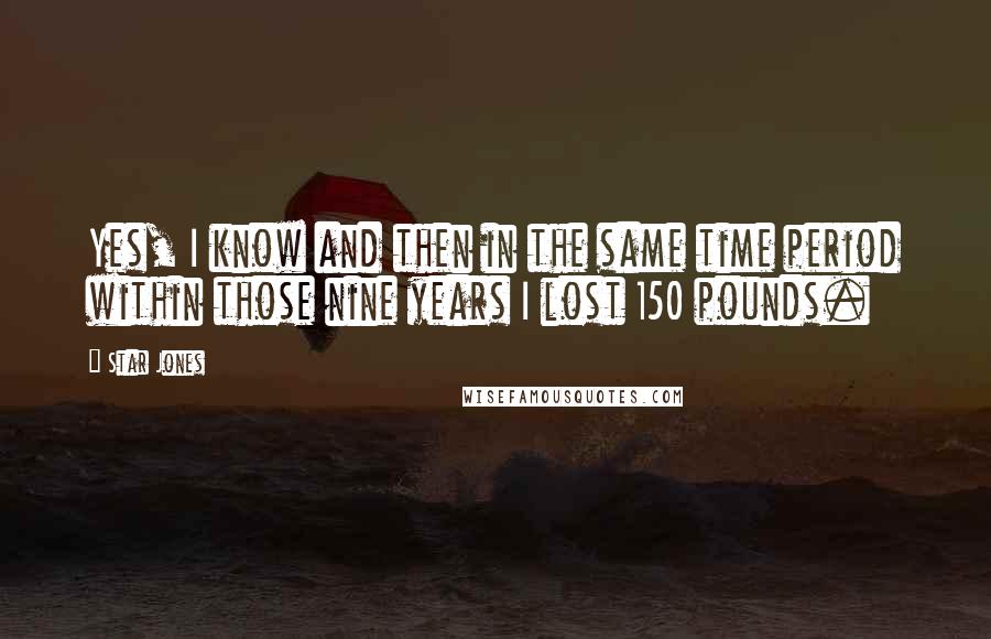 Star Jones Quotes: Yes, I know and then in the same time period within those nine years I lost 150 pounds.