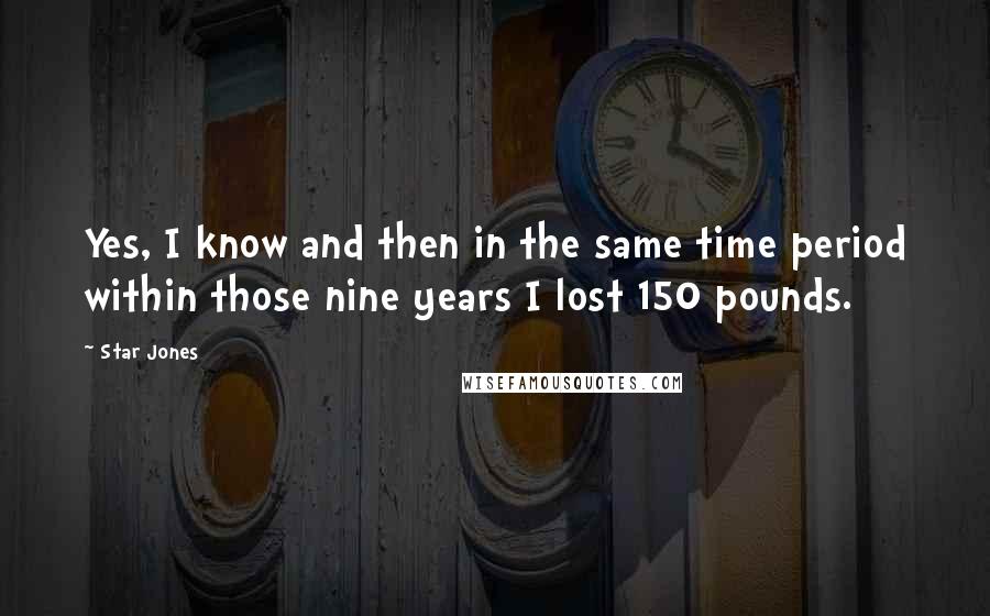 Star Jones Quotes: Yes, I know and then in the same time period within those nine years I lost 150 pounds.