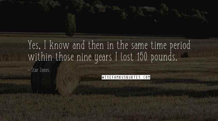 Star Jones Quotes: Yes, I know and then in the same time period within those nine years I lost 150 pounds.