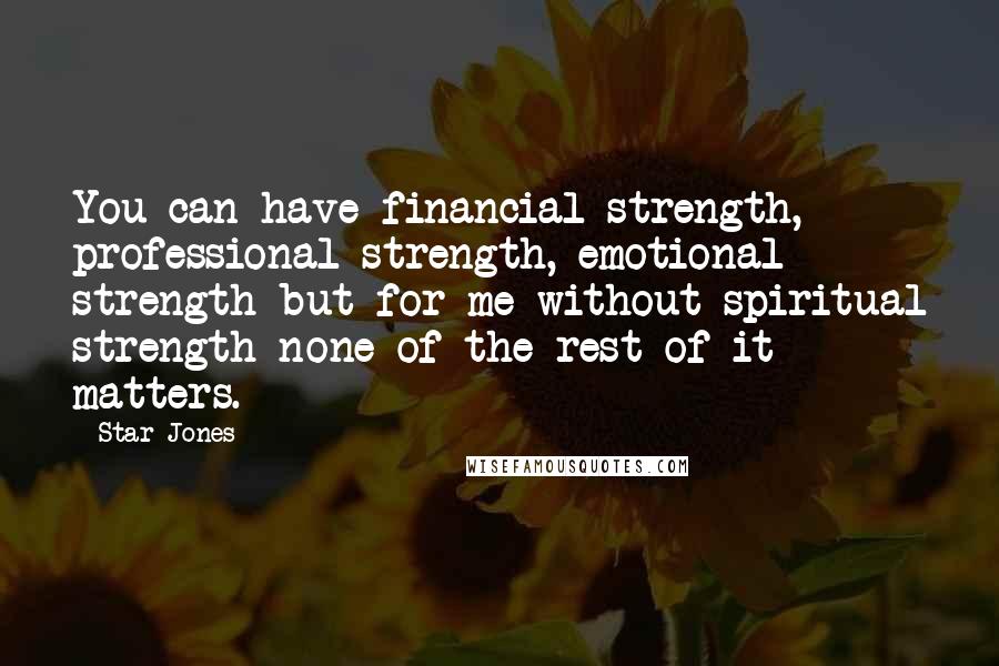 Star Jones Quotes: You can have financial strength, professional strength, emotional strength but for me without spiritual strength none of the rest of it matters.