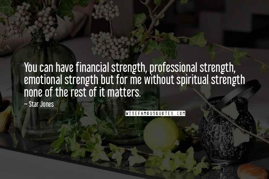 Star Jones Quotes: You can have financial strength, professional strength, emotional strength but for me without spiritual strength none of the rest of it matters.