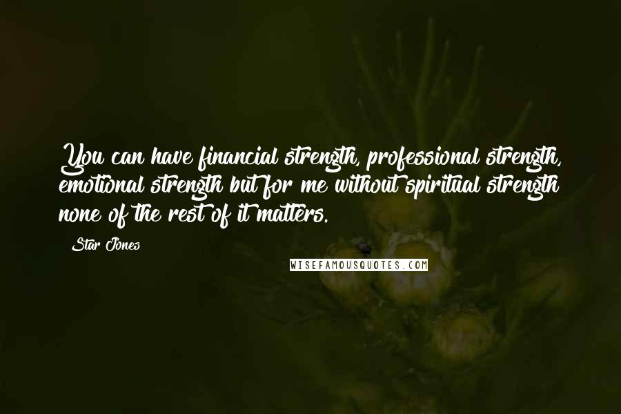 Star Jones Quotes: You can have financial strength, professional strength, emotional strength but for me without spiritual strength none of the rest of it matters.