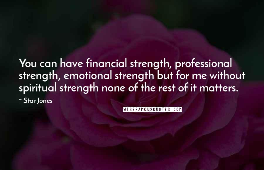 Star Jones Quotes: You can have financial strength, professional strength, emotional strength but for me without spiritual strength none of the rest of it matters.