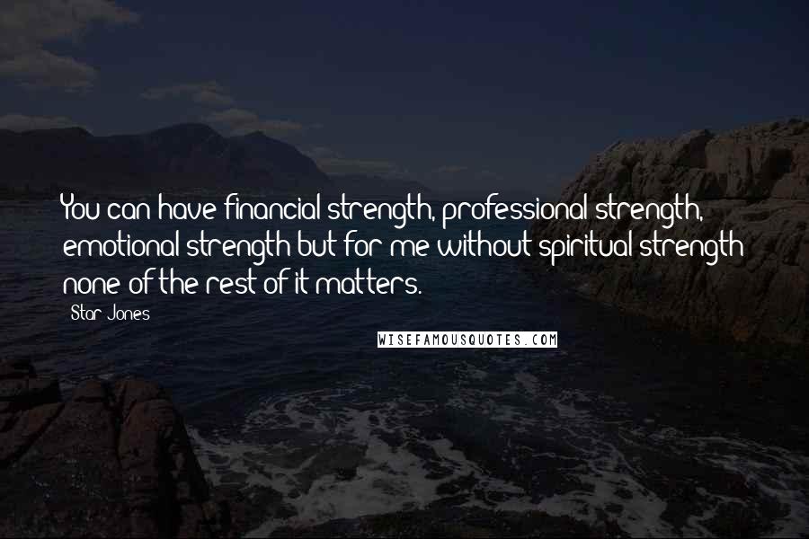 Star Jones Quotes: You can have financial strength, professional strength, emotional strength but for me without spiritual strength none of the rest of it matters.