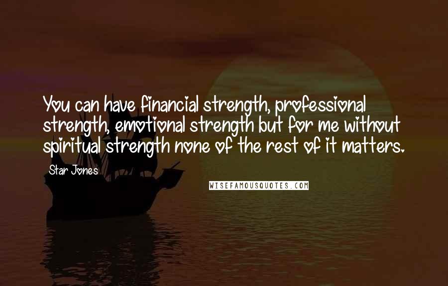Star Jones Quotes: You can have financial strength, professional strength, emotional strength but for me without spiritual strength none of the rest of it matters.