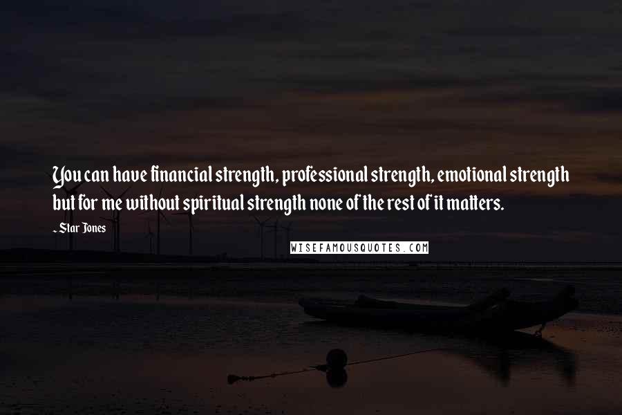 Star Jones Quotes: You can have financial strength, professional strength, emotional strength but for me without spiritual strength none of the rest of it matters.