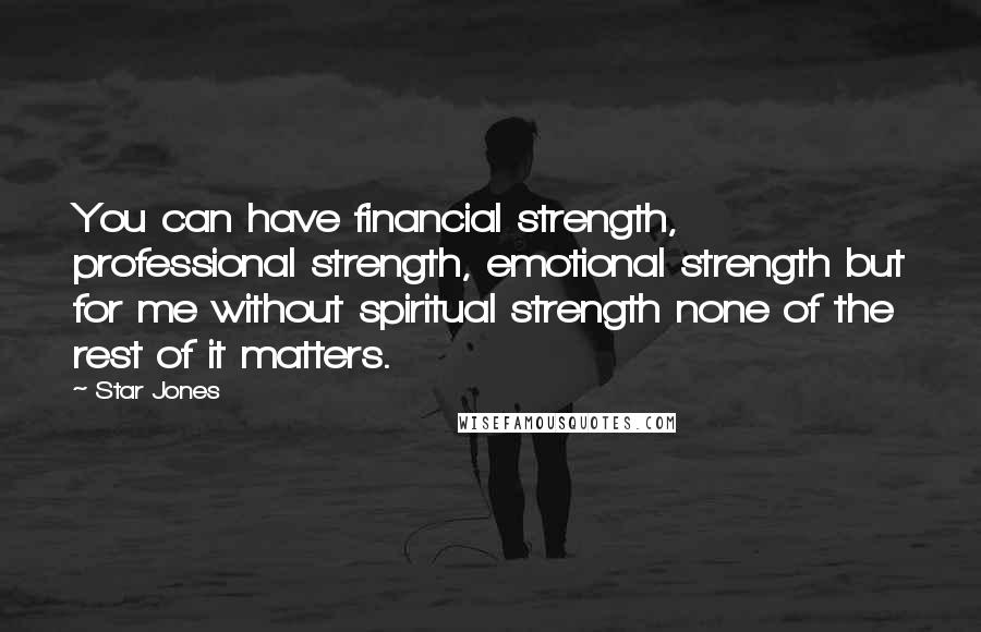 Star Jones Quotes: You can have financial strength, professional strength, emotional strength but for me without spiritual strength none of the rest of it matters.