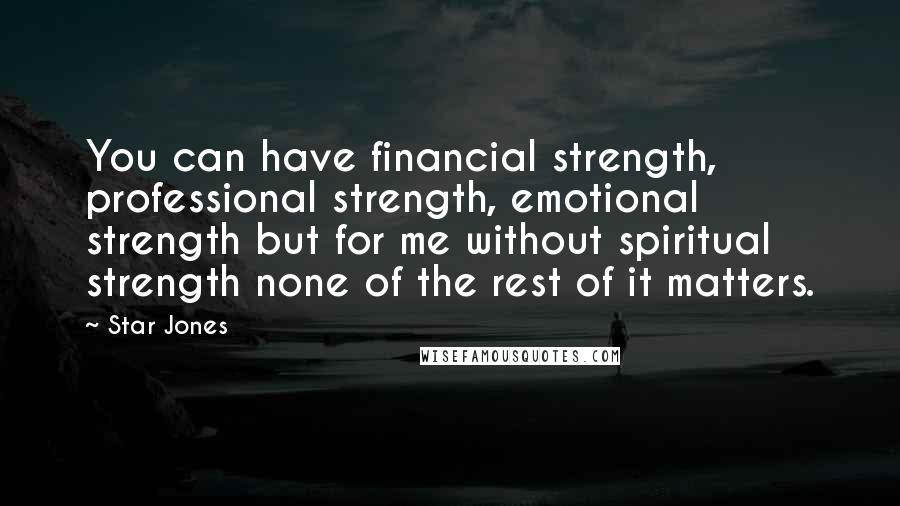 Star Jones Quotes: You can have financial strength, professional strength, emotional strength but for me without spiritual strength none of the rest of it matters.