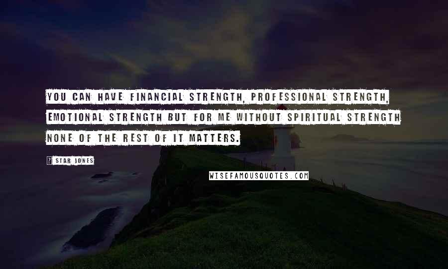 Star Jones Quotes: You can have financial strength, professional strength, emotional strength but for me without spiritual strength none of the rest of it matters.