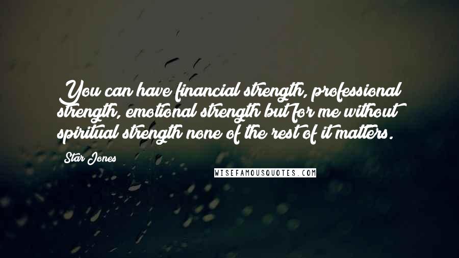 Star Jones Quotes: You can have financial strength, professional strength, emotional strength but for me without spiritual strength none of the rest of it matters.