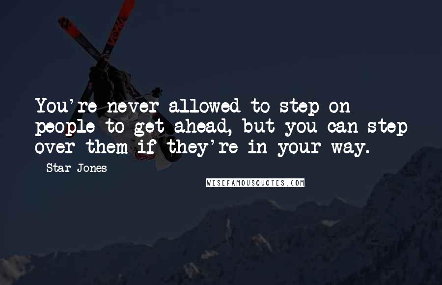 Star Jones Quotes: You're never allowed to step on people to get ahead, but you can step over them if they're in your way.