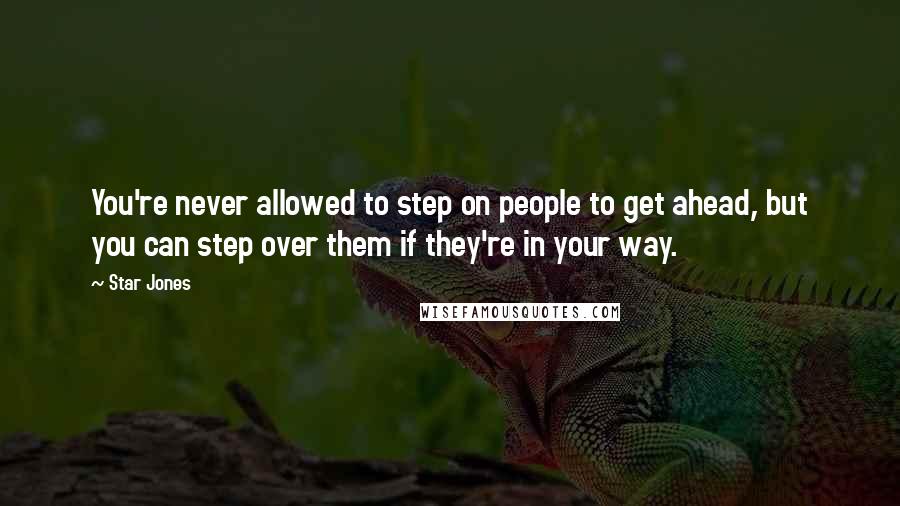 Star Jones Quotes: You're never allowed to step on people to get ahead, but you can step over them if they're in your way.