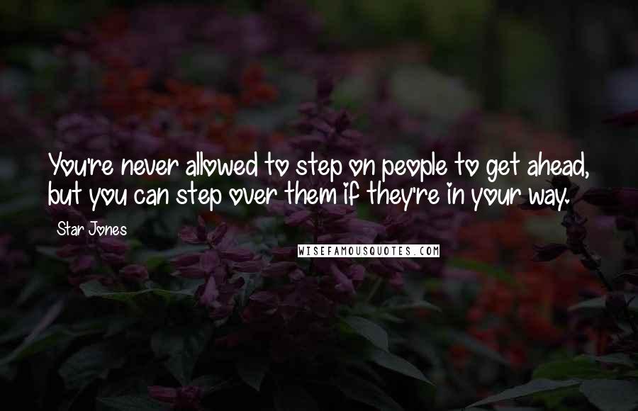 Star Jones Quotes: You're never allowed to step on people to get ahead, but you can step over them if they're in your way.