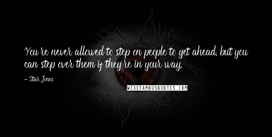 Star Jones Quotes: You're never allowed to step on people to get ahead, but you can step over them if they're in your way.