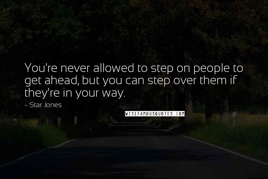 Star Jones Quotes: You're never allowed to step on people to get ahead, but you can step over them if they're in your way.