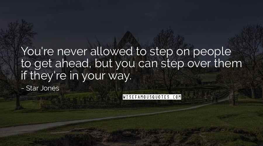 Star Jones Quotes: You're never allowed to step on people to get ahead, but you can step over them if they're in your way.