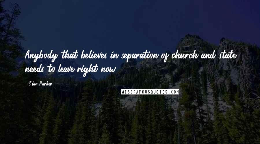 Star Parker Quotes: Anybody that believes in separation of church and state needs to leave right now.