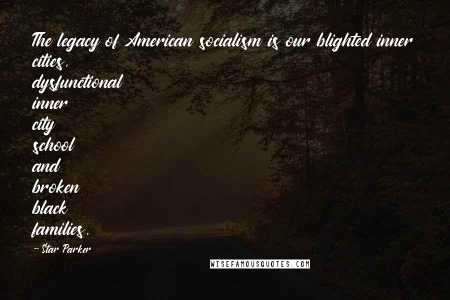 Star Parker Quotes: The legacy of American socialism is our blighted inner cities, dysfunctional inner city school and broken black families.