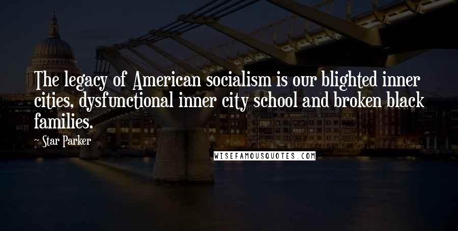 Star Parker Quotes: The legacy of American socialism is our blighted inner cities, dysfunctional inner city school and broken black families.