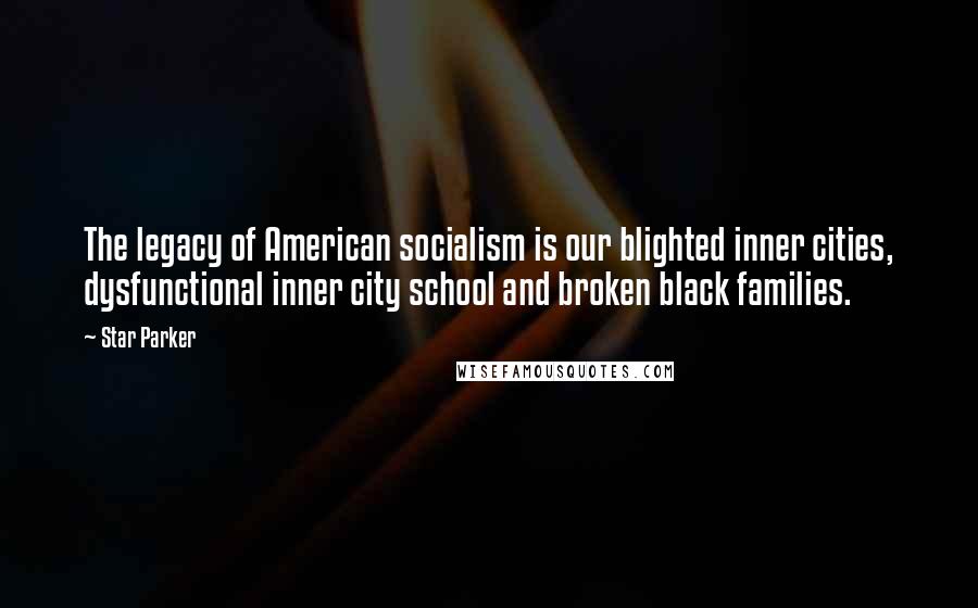 Star Parker Quotes: The legacy of American socialism is our blighted inner cities, dysfunctional inner city school and broken black families.