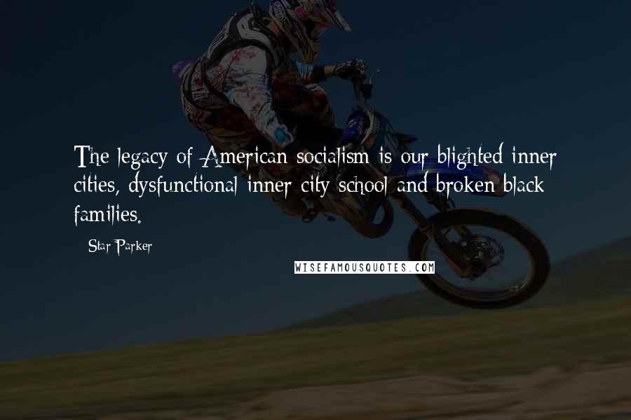 Star Parker Quotes: The legacy of American socialism is our blighted inner cities, dysfunctional inner city school and broken black families.