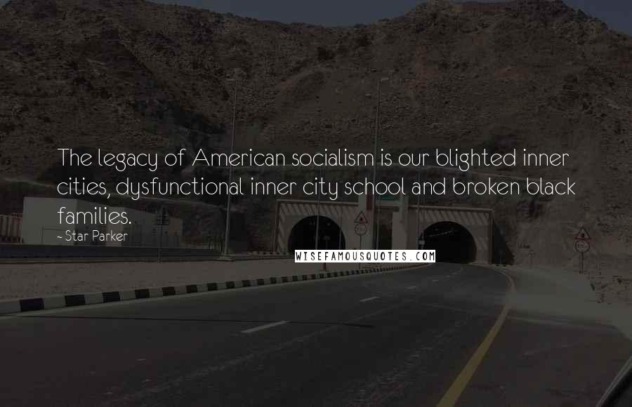 Star Parker Quotes: The legacy of American socialism is our blighted inner cities, dysfunctional inner city school and broken black families.