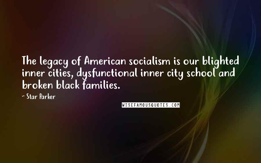 Star Parker Quotes: The legacy of American socialism is our blighted inner cities, dysfunctional inner city school and broken black families.