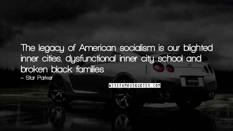 Star Parker Quotes: The legacy of American socialism is our blighted inner cities, dysfunctional inner city school and broken black families.