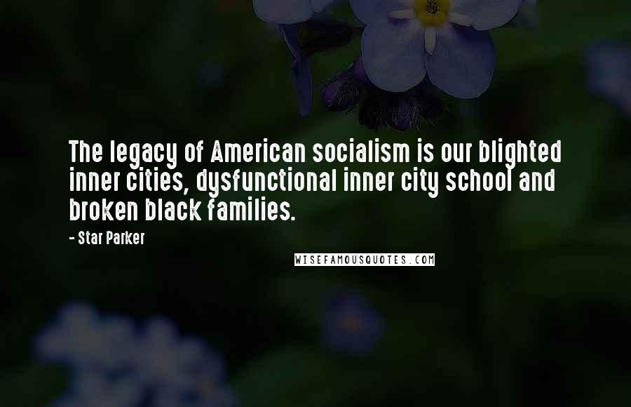 Star Parker Quotes: The legacy of American socialism is our blighted inner cities, dysfunctional inner city school and broken black families.