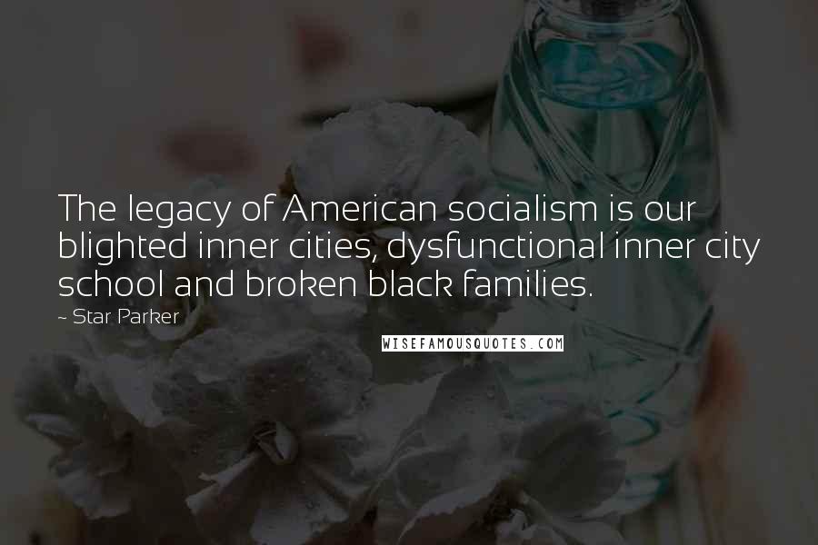 Star Parker Quotes: The legacy of American socialism is our blighted inner cities, dysfunctional inner city school and broken black families.