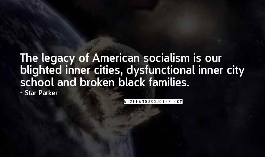 Star Parker Quotes: The legacy of American socialism is our blighted inner cities, dysfunctional inner city school and broken black families.