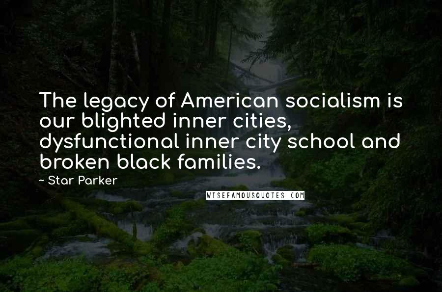 Star Parker Quotes: The legacy of American socialism is our blighted inner cities, dysfunctional inner city school and broken black families.