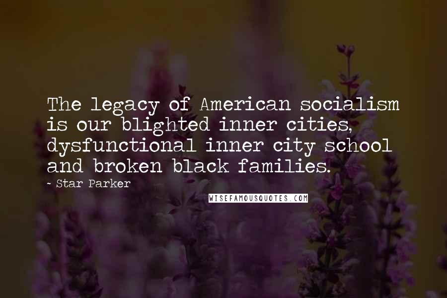 Star Parker Quotes: The legacy of American socialism is our blighted inner cities, dysfunctional inner city school and broken black families.