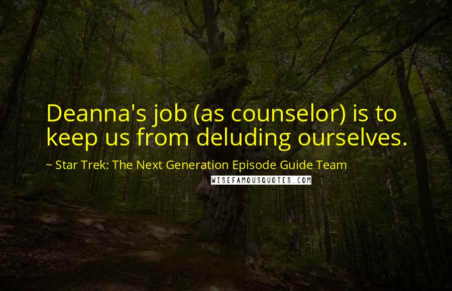 Star Trek: The Next Generation Episode Guide Team Quotes: Deanna's job (as counselor) is to keep us from deluding ourselves.