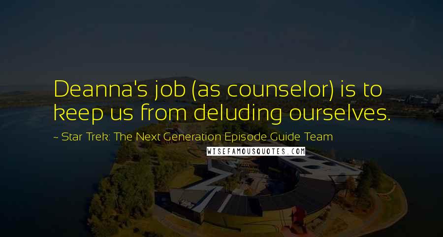 Star Trek: The Next Generation Episode Guide Team Quotes: Deanna's job (as counselor) is to keep us from deluding ourselves.